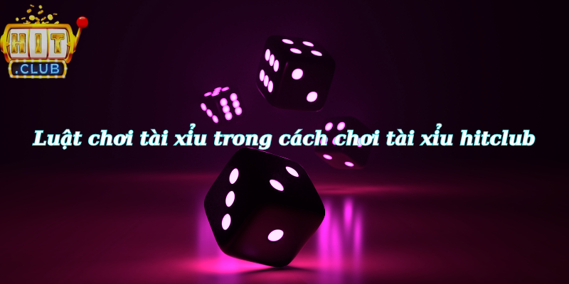 Luật chơi tài xỉu trong cách chơi tài xỉu hitclub