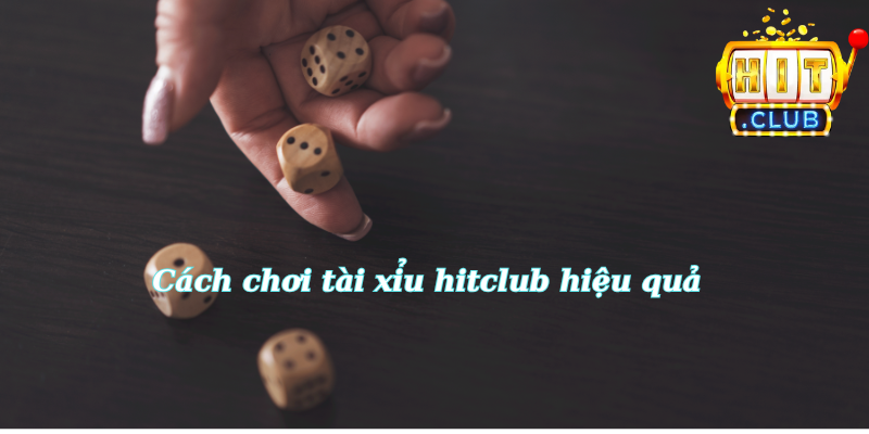 Cách chơi tài xỉu hitclub hiệu quả