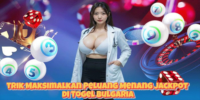 Trik Maksimalkan Peluang Menang Jackpot di Togel Bulgaria