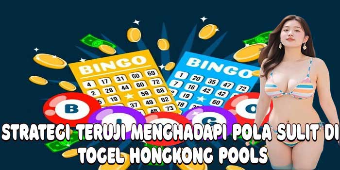 Strategi Teruji Menghadapi Pola Sulit Di Togel Hongkong Pools